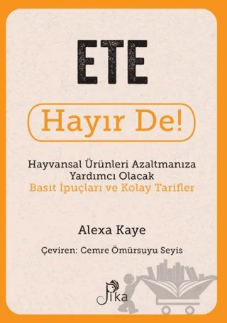 Ete Hayır De! - Hayvansal Ürünleri Azaltmanıza Yardımcı Olacak Basit İpuçları ve Kolay Tarifler – Alexa Kaye – Pika Yayınevi kitap kapağı