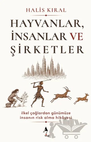 Hayvanlar, İnsanlar ve Şirketler: İlkel Çağlardan Günümüze İnsanın Risk Alma Hikayesi – Halis Kıral – A7 Kitap kitap kapağı