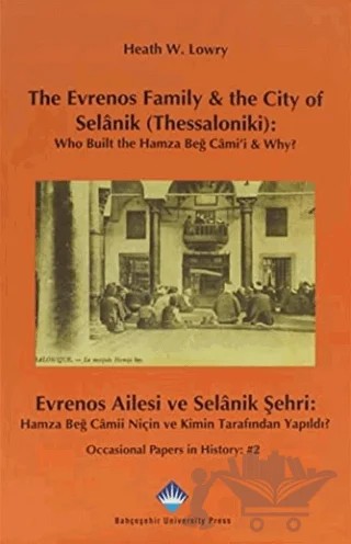 The Evrenos Family and the City of Selanik (Thessaloniki): Who Built the Hamza Beğ Cami’i and Why? - Evrenos Ailesi ve Selanik Şehri: Hamza Beğ Camii Niçin ve Kimin Tarafından Yapıldı? – Heath W. Lowry – Bahçeşehir Üniversitesi Yayınları kitap kapağı
