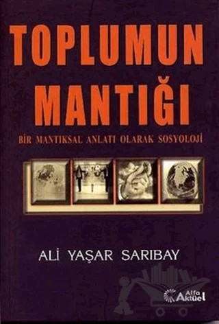 Toplumun Mantığı : Bir Mantıksal Anlatı Olarak Sosyoloji – Ali Yaşar Sarıbay – Alfa Aktüel Yayınları kitap kapağı