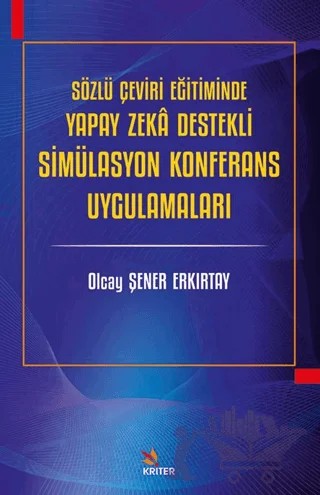 Sözlü Çeviri Eğitiminde Yapay Zeka Destekli Simülasyon Konferans Uygulamaları – Olcay Şener Erkırtay – Kriter Yayınları kitap kapağı