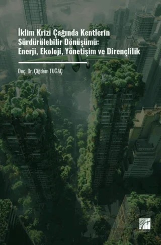 İklim Krizi Çağında Kentlerin Sürdürülebilir Dönüşümü: Enerji, Ekoloji, Yönetişim Ve Dirençlilik – Çiğdem Tuğaç – Gazi Kitabevi kitap kapağı