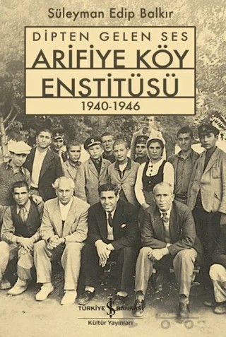 Dipten Gelen Ses Arifiye Köy Enstitüsü 1940-1946 – Süleyman Edip Balkır – İş Bankası Kültür Yayınları kitap kapağı