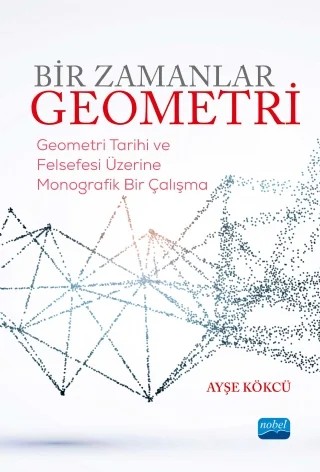 BİR ZAMANLAR GEOMETRİ-Geometri Tarihi ve Felsefesi Üzerine Monografik Bir Çalışma – Ayşe Kökçü – Nobel Akademik Yayıncılık kitap kapağı