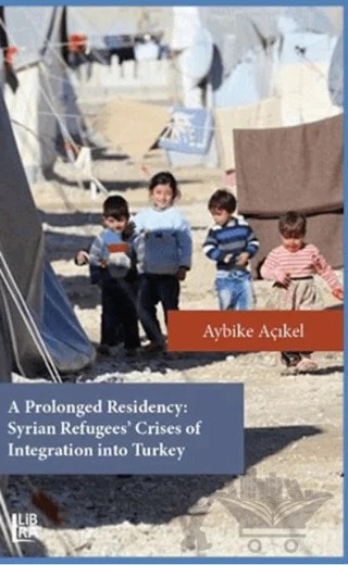 A Prolonged Residency: Syrian Refugees' Crises of Integration into Turkey – Aybike Açıkel – Libra Yayınları kitap kapağı
