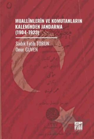Muallimlerin ve Komutanların Kaleminden Jandarma (1904-1923) – Sadık Fatih Torun, Onur Güven – Gazi Kitabevi kitap kapağı