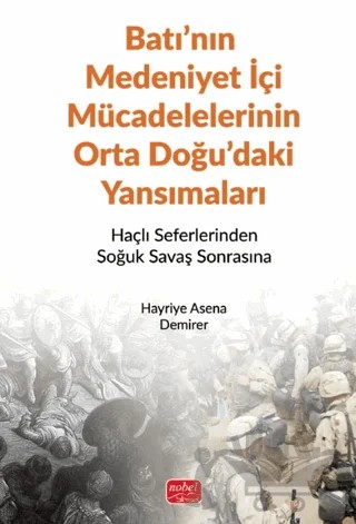 BATI’NIN MEDENİYET İÇİ MÜCADELELERİNİN ORTA DOĞU’DAKİ YANSIMALARI - Haçlı Seferlerinden Soğuk Savaş Sonrasına – Hayriye Asena Demirer – Nobel Bilimsel Eserler kitap kapağı
