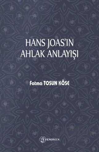 Hans Joas'ın Ahlak Anlayışı – Fatma Tosun Köse – Fenomen Yayıncılık kitap kapağı