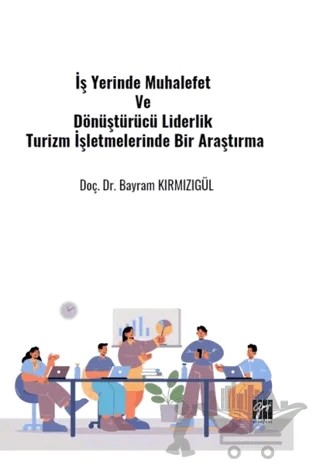 İş Yerinde Muhalefet Ve Dönüştürücü Liderlik Turizm İşletmelerinde Bir Araştırma – Bayram Kırmızıgül – Gazi Kitabevi kitap kapağı