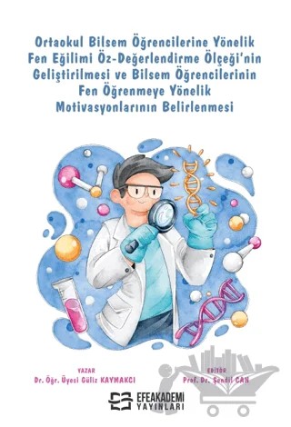 Ortaokul Bilsem Öğrencilerine Yönelik Fen Eğilimi Öz-Değerlendirme Ölçeği’nin Geliştirilmesi ve Bilsem Öğrencilerinin Fen Öğrenmeye Yönelik Motivasyonlarının Belirlenmesi – Güliz Kaymakcı, Şendil Can – Efe Akademi Yayınları kitap kapağı