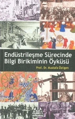Endüstrileşme Sürecinde Bilgi Birikiminin Öyküsü – Mustafa Özilgen – Arkadaş Yayınları kitap kapağı