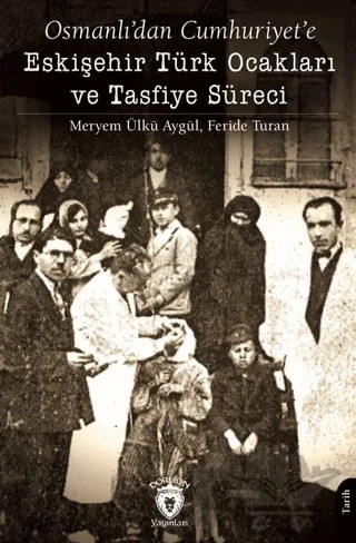 Osmanlı’dan Cumhuriyet’e Eskişehir Türk Ocakları ve Tasfiye Süreci – Feride Turan, Meryem Ülkü Aygül – Dorlion Yayınları kitap kapağı