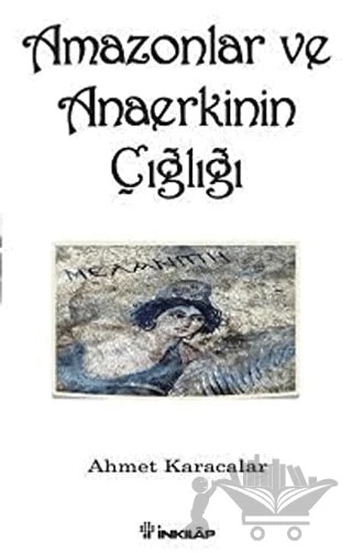 Amazonlar ve Anaerkinin Çığlığı – Ahmet Karacalar – İnkılap Kitabevi kitap kapağı