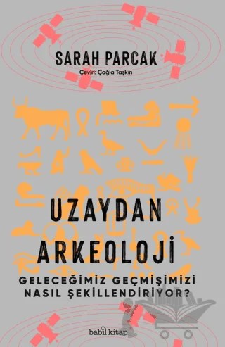 Uzaydan Arkeoloji: Geleceğimiz Geçmişimizi Nasıl Şekillendiriyor? – Sarah Parcak – Babil Kitap kitap kapağı