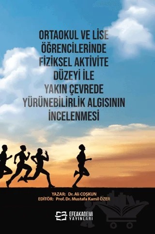Ortaokul ve Lise Öğrencilerinde Fiziksel Aktivite Düzeyi ile Yakın Çevrede Yürünebilirlik Algısının İncelenmesi – Ali Çoşkun, Mustafa Kamil Özer – Efe Akademi Yayınları kitap kapağı