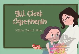 Gül Çiçek Öğretmenim – Nilüfer Zontul Aktaş – Çıra Çocuk Yayınları kitap kapağı