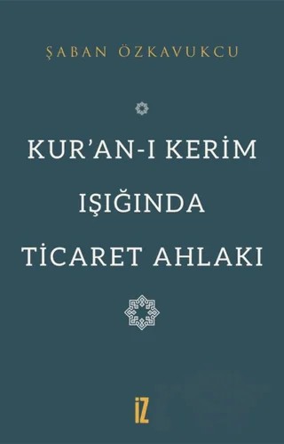 Kur’an-ı Kerim Işığında Ticaret Ahlakı – Şaban Özkavukçu – İz Yayıncılık kitap kapağı