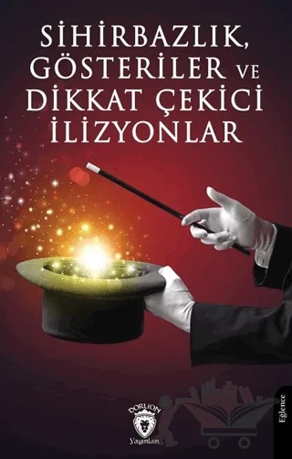 Sihirbazlık, Gösteriler ve Dikkat Çekici İlizyonlar – Kollektif – Dorlion Yayınları kitap kapağı