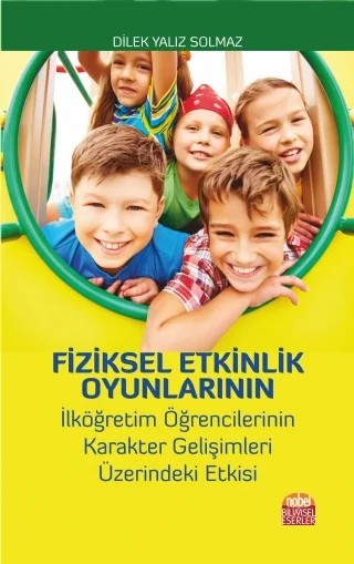 Fiziksel Etkinlik Oyunlarının İlköğretim Öğrencilerinin Karakter Gelişimleri Üzerindeki Etkisi – Dilek Yalız Solmaz – Nobel Bilimsel Eserler kitap kapağı