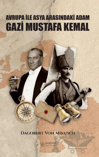 Asya İle Avrupa Arasındaki Adam Gazi Mustafa Kemal – Dagobert von Mikusch – Yasemin Yayınları kitap kapağı