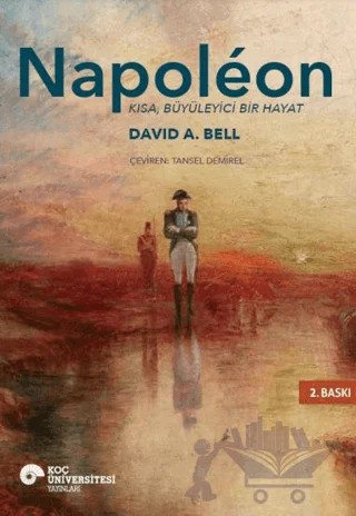 Napoleon - Kısa, Büyüleyici Bir Hayat – David A. Bell – Koç Üniversitesi Yayınları kitap kapağı