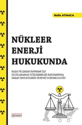Nükleer Enerji Hukukunda Kaza ve Zarar Kavramı İle Uluslararası Sözleşmeler Kapsamında Taraf Devletlerin Hukuki Sorumluluğu – Naila Atmaca – Astana Yayınları kitap kapağı