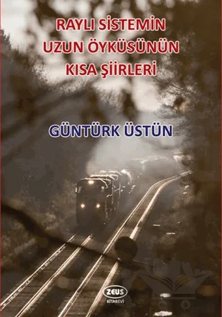 Raylı Sistemin Uzun Öyküsünün Kısa Şiirleri – Güntürk Üstün – Zeus Kitabevi kitap kapağı