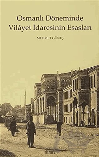 Osmanlı Döneminde Vilayet İdaresinin Esasları – Mehmet Güneş – Kitabevi Yayınları kitap kapağı