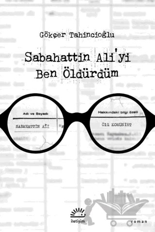 Sabahattin Ali'yi Ben Öldürdüm – Gökçer Tahincioğlu – İletişim Yayınevi kitap kapağı