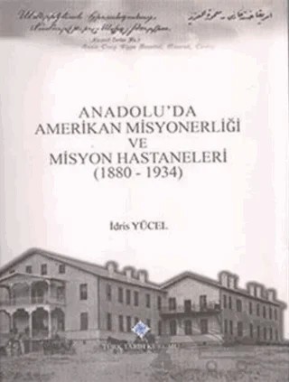 Anadolu'da Amerikan Misyonerliği ve Misyon Hastaneleri (1880 - 1934) – İdris Yücel – Türk Tarih Kurumu Yayınları kitap kapağı