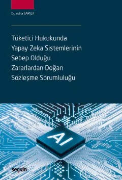 Tüketici Hukukunda Yapay Zeka Sistemlerinin Sebep Olduğu Zararlardan Doğan Sözleşme Sorumluluğu – Yuliia Sapiga – Seçkin Yayıncılık kitap kapağı