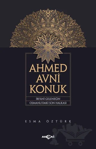 Ahmed Avni Konuk İrfani Geleneğin Osmanlı’daki Son Halkası – Esma Öztürk – Akçağ Yayınları kitap kapağı
