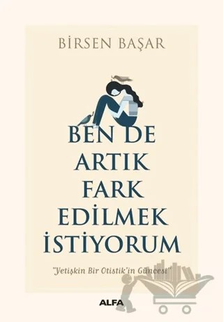 Ben de Artık Fark Edilmek İstiyorum – Birsen Başar – Alfa Yayınları kitap kapağı