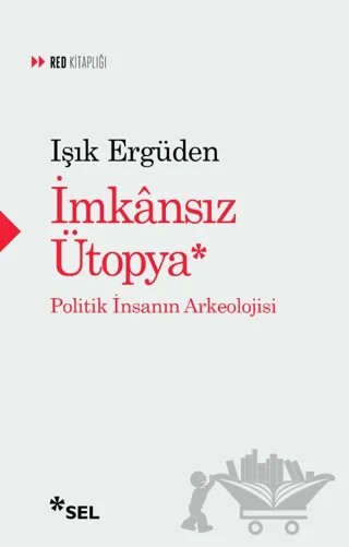 İmkânsız Ütopya: İnsanın Politik Arkeolojisi – Işık Ergüden – Sel Yayıncılık kitap kapağı