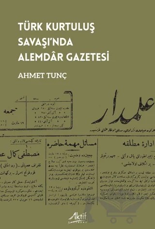 Türk Kurtuluş Savaşı’nda Alemdâr Gazetesi – Ahmet Tunç – Aktif Yayınevi kitap kapağı