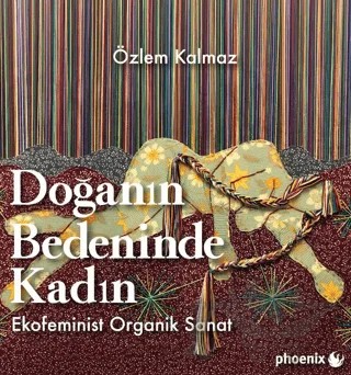 Doğanın Bedeninde Kadın: Ekofeminist Organik Sanat – Özlem Kalmaz – Phoenix Yayınevi kitap kapağı