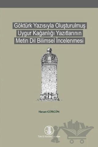 Göktürk Yazısıyla Oluşturulmuş Uygur Kağanlığı Yazıtlarının Metin Dil Bilimsel İncelenmesi – Hasan Gürgün – Türk Dil Kurumu Yayınları kitap kapağı