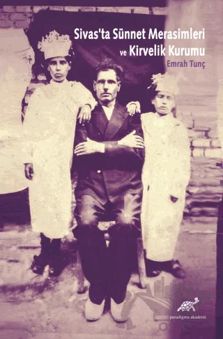 Sivas'ta Sünnet Merasimleri ve Kirvelik Kurumu – Emrah Tunç – Paradigma Akademi Yayınları kitap kapağı