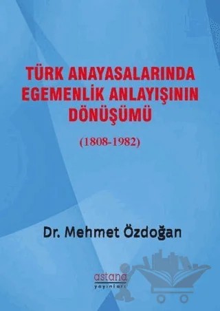 Türk Anayasalarında Egemenlik Anlayışının Dönüşümü (1808-1982) – Mehmet Özdoğan – Astana Yayınları kitap kapağı