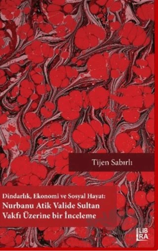 Dindarlık Ekonomi ve Sosyal Hayat: Nurbanu Atik Valide Sultan Vakfı Üzerine Bir İnceleme – Tijen Sabırlı – Libra Yayınları kitap kapağı