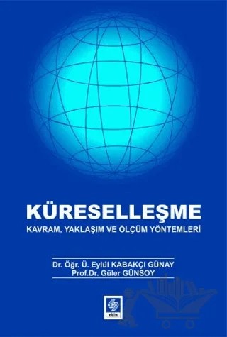 Küreselleşme - Kavram, Yaklaşım ve Ölçüm Yöntemleri – Eylül Kabakçı Günay, Güler Günsoy – Ekin Basım Yayın kitap kapağı