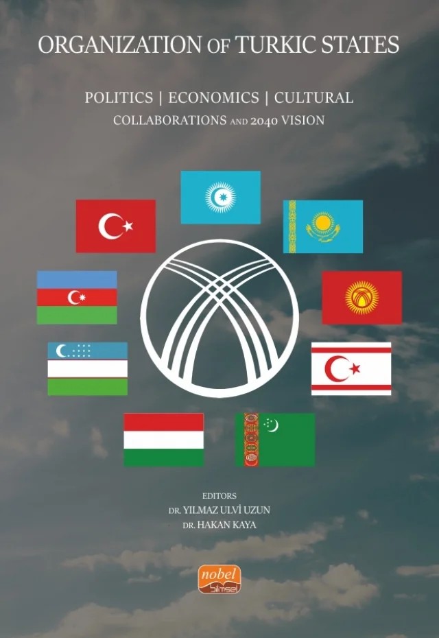 ORGANIZATION OF TURKIC STATES - Politics, Economics, Cultural Collaborations and 2040 Vision – Ali Açıkgöz, Aliyev Adalat, Aliyev Goshgar Jalal, Aliyeva Ruhengiz, Anıl Çağlar Erkan, Aziza Syzdykova, Bimendiyeva L. A., Botokanova Gulnara, Elnur Allahverdiyev, Emiliya Uzun, Fərahilə Fazil, Filiz Değer, Gökay Karaduman, Gökhan Dönmez, Gulnara Murzakhmedova, Gulshan Sadyralieva, Hakan Kaya, Ibrah – Nobel Bilimsel Eserler kitap kapağı