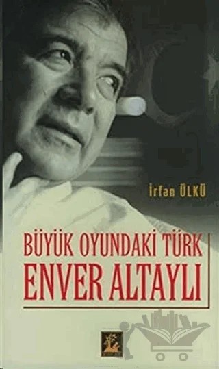 Büyük Oyundaki Türk Enver Altaylı – İrfan Ülkü – İlgi Kültür Sanat Yayınları kitap kapağı