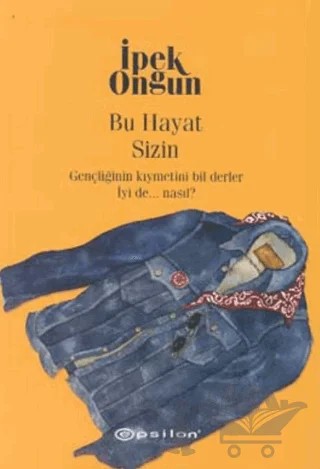 Bu Hayat Sizin Gençliğinin Kıymetini Bil Derler İyi de ... Nasıl? – İpek Ongun – Epsilon Yayınevi kitap kapağı