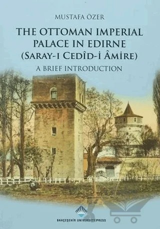 The Ottoman Imperial Palace In Edirne (Saray-ı Cedid Amire) – Mustafa Özer – Bahçeşehir Üniversitesi Yayınları kitap kapağı