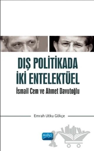 Dış Politikada İki Entelektüel - İsmail Cem ve Ahmet Davutoğlu – Emrah Utku Gökçe – Nobel Akademik Yayıncılık kitap kapağı