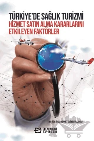 Türkiye’de Sağlık Turizmi Hizmet Satın Alma Kararlarını Etkileyen Faktörler – Mehmet Emin Baynazoğlu – Efe Akademi Yayınları kitap kapağı
