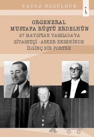 Orgeneral Mustafa Rüştü Erdelhün 27 Mayıstan Yassı Ada'ya Siyasetçi - Asker Ekseninde İlginç Bir Portre – Yavuz Özgüldür – İkinci Adam Yayınları kitap kapağı