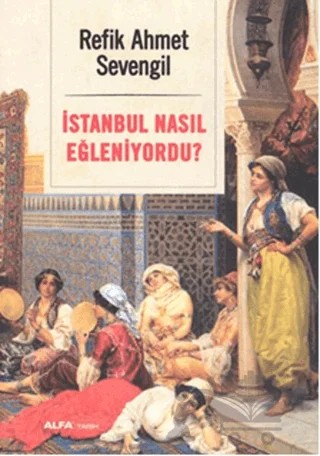 İstanbul Nasıl Eğleniyordu? – Refik Ahmet Sevengil – Alfa Yayınları kitap kapağı
