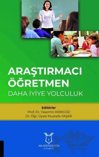 Araştırmacı Öğretmen: Daha İyiye Yolculuk – Mustafa Yaşar, Yasemin Kırkgöz – Akademisyen Kitabevi kitap kapağı